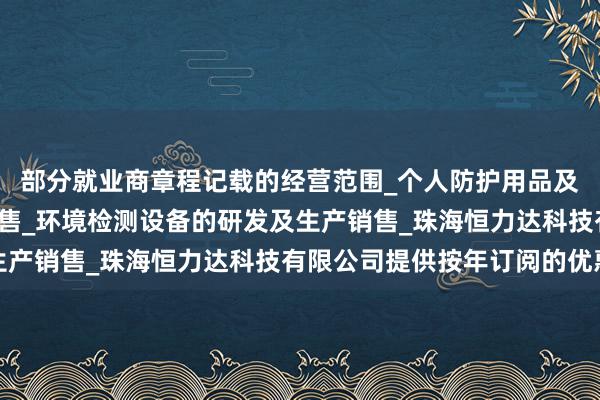部分就业商章程记载的经营范围_个人防护用品及设备的研发_生产及销售_环境检测设备的研发及生产销售_珠海恒力达科技有限公司提供按年订阅的优惠