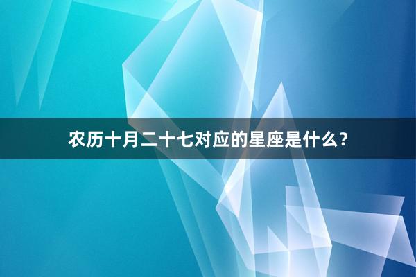 农历十月二十七对应的星座是什么？